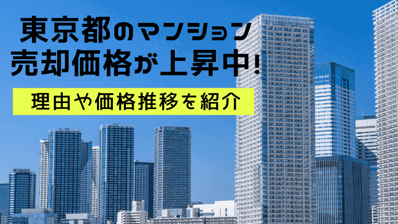 東京都のマンション売却価格が上昇中！理由や価格推移を紹介