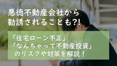 ＜ダイヤモンド不動産掲載＞悪徳不動産会社から勧誘されることも?! 「住宅ローン不正」「なんちゃって不動産投資」のリスクや対策を解説！